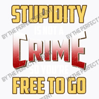 Stupidity Is Not A Crime, So You Re Free To Go (2) T-shirt | Artistshot