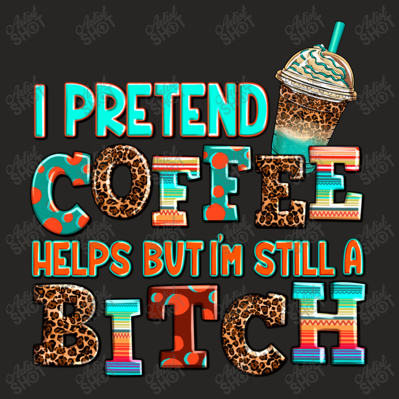 ı Pretend Coffee Helps But ı Am Still A Bitch Ladies Fitted T-Shirt by AdoDesignShop | Artistshot