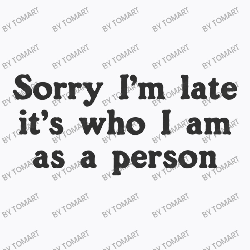 Sorry I M Late It S Who I Am As A Person T-shirt | Artistshot