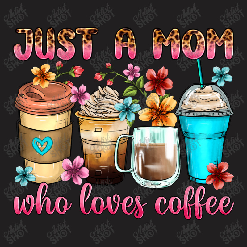 Just A Mom Who Loves Coffee T-shirt | Artistshot