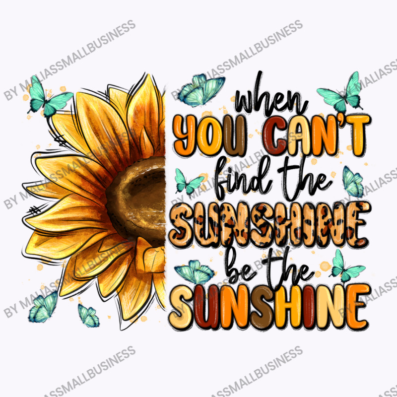 When You Can't Find The Sunshine Be The Sunshine Tank Top | Artistshot