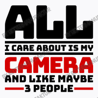 All I Care About Is My Camera And Like Maybe 3 Peo T-shirt | Artistshot