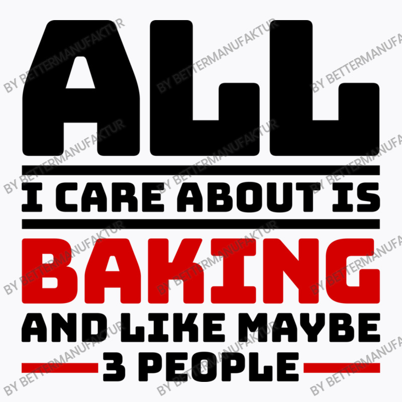 All I Care About Is Baking And Like Maybe 3 People T-shirt | Artistshot