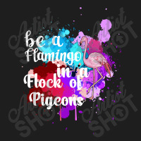 Be A Flamingo In A Flock Of Pigeons Classic T-shirt | Artistshot