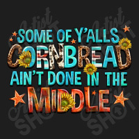 Some Of Yalls Cornbread Aint Done In The Middle Classic T-shirt | Artistshot