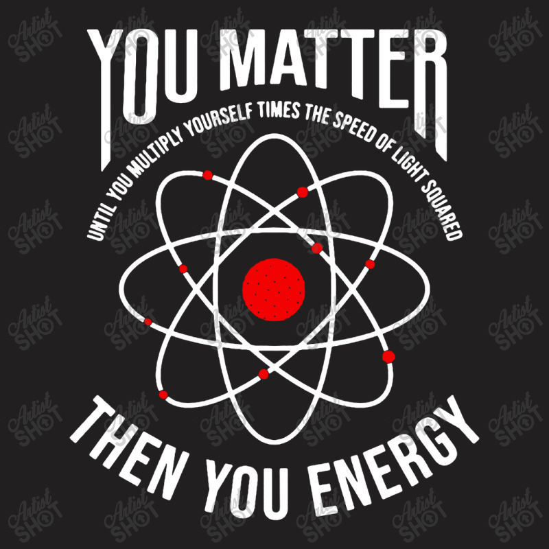 You Matter Then You Energy Funny Atom Science T-shirt | Artistshot