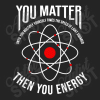 You Matter Then You Energy Funny Atom Science 3/4 Sleeve Shirt | Artistshot