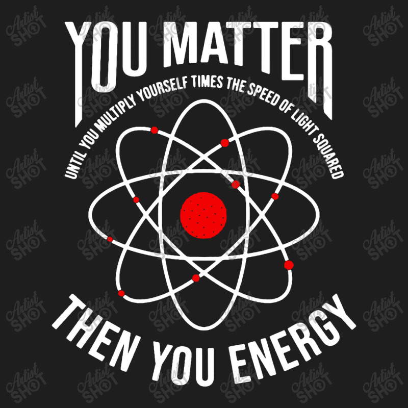 You Matter Then You Energy Funny Atom Science Classic T-shirt | Artistshot