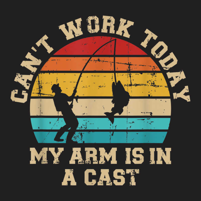 Fishing Cant Work Today My Arm Is In A Cast T-shirt | Artistshot