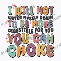 I Will Not Water Myself Down To Be More Digestible T-shirt | Artistshot