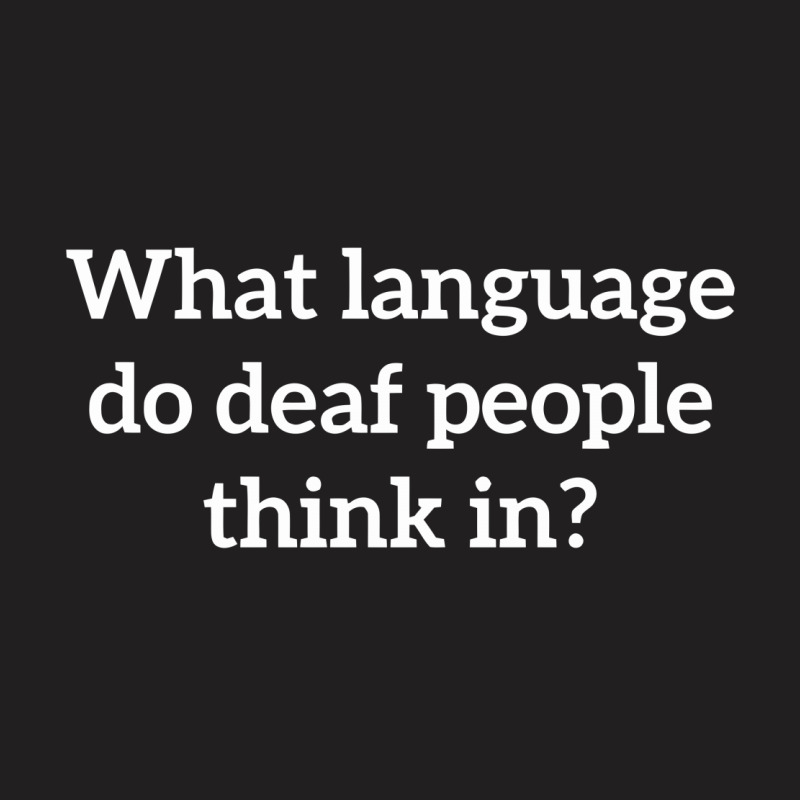 What Language Do Deaf People Think In T-shirt | Artistshot