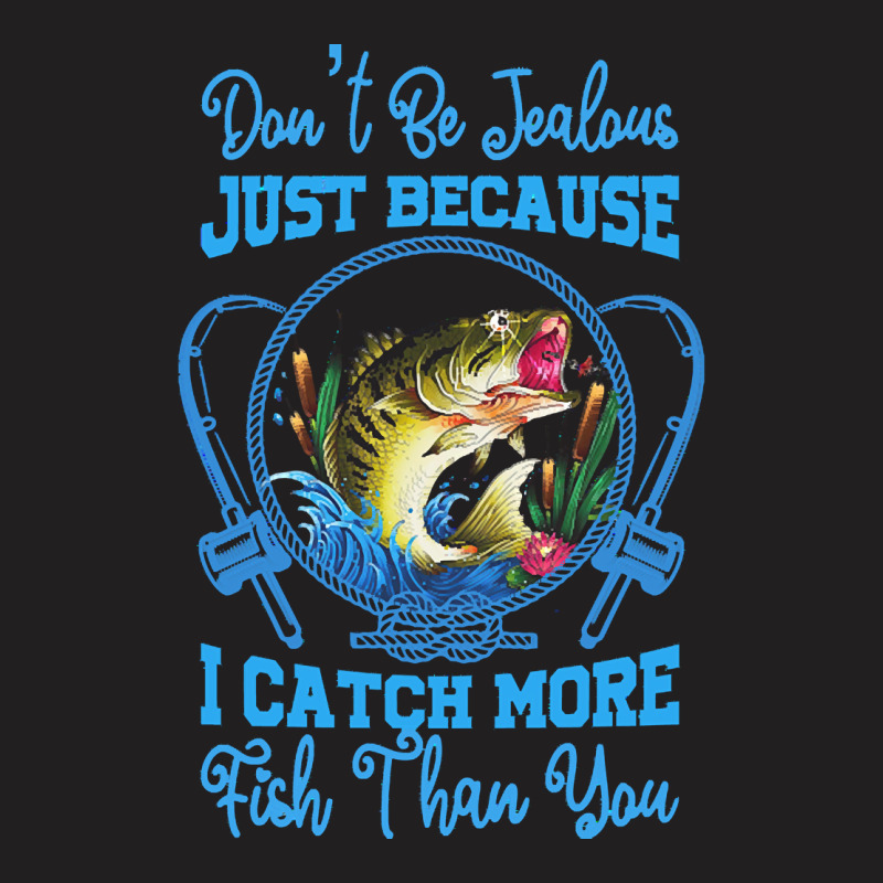 Fishing T  Shirt Don't Be Jealous Just Because I Catch More Fish Than T-shirt | Artistshot