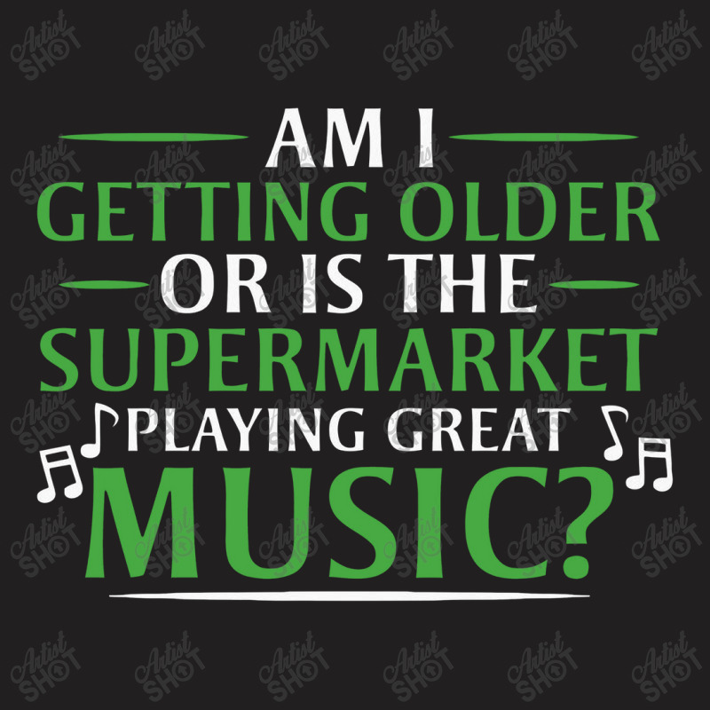 Am I Getting Older, Or Is The Supermarket Playing Great Music T-Shirt by safariawan | Artistshot