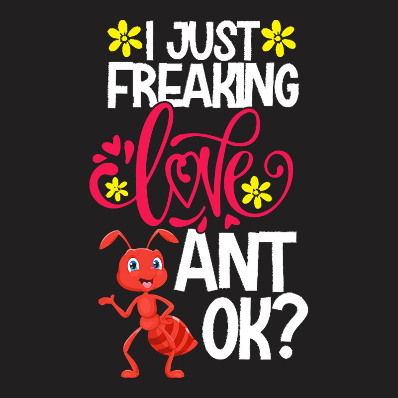 Ant Animal Lover T  Shirt I Just Freaking Love Ant Ok T-shirt | Artistshot