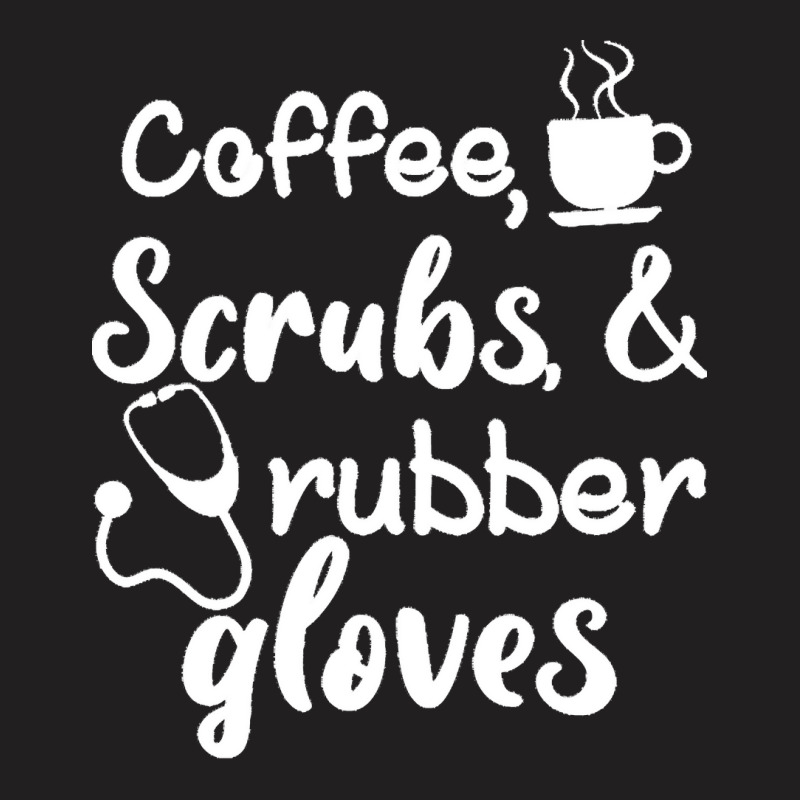 Coffee Scrubs And Rubber Gloves Nurse T  Shirt Coffee Scrubs And Rubbe T-shirt | Artistshot