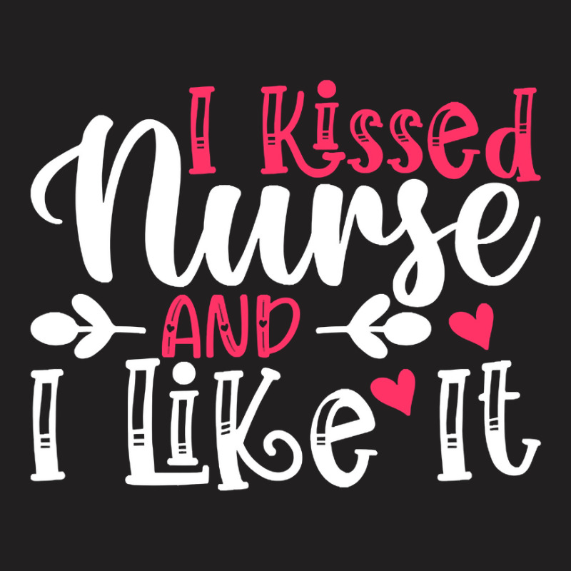 I Kissed Nurse And I Like It T  Shirt I Kissed Nurse And I Like It, Fo T-shirt | Artistshot