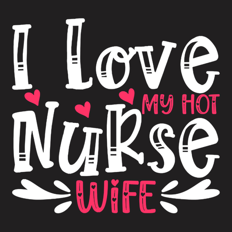 I Love My Hot Nurse Wife T  Shirt I Love My Hot Nurse Wife, For Mother T-shirt | Artistshot