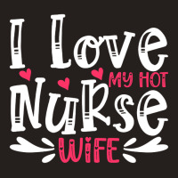 I Love My Hot Nurse Wife T  Shirt I Love My Hot Nurse Wife, For Mother Tank Top | Artistshot