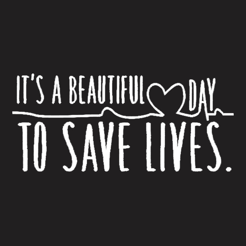 Its A Beautiful Day To Save Lives T  Shirtits A Beautiful Day To Save T-shirt | Artistshot