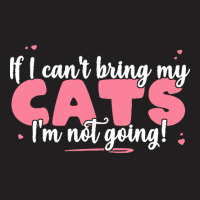 If I Cant Bring T  Shirt If I Can't Bring My Cats I'm Not Going   Cute T-shirt | Artistshot