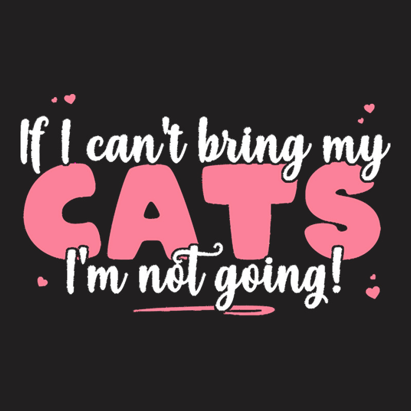 If I Cant Bring T  Shirt If I Can't Bring My Cats I'm Not Going   Cute T-shirt | Artistshot