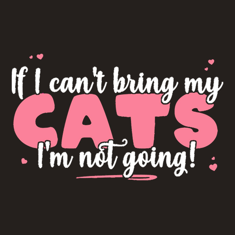 If I Cant Bring T  Shirt If I Can't Bring My Cats I'm Not Going   Cute Tank Top | Artistshot