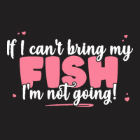 If I Cant Bring T  Shirt If I Can't Bring My Fish I'm Not Going   Cute T-shirt | Artistshot