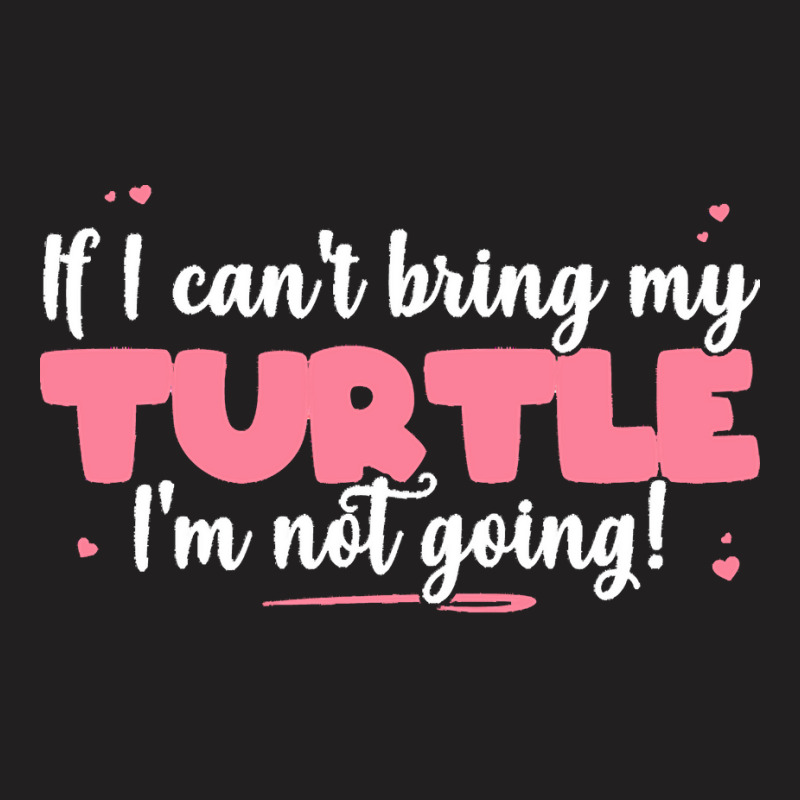 If I Cant Bring T  Shirt If I Can't Bring My Turtle I'm Not Going   Cu T-shirt | Artistshot