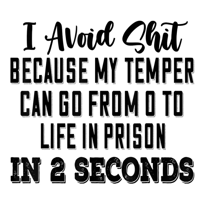 I Avoid Shit My Temper Can Go From 0 To Life In Prison In 2s T Shirt ...