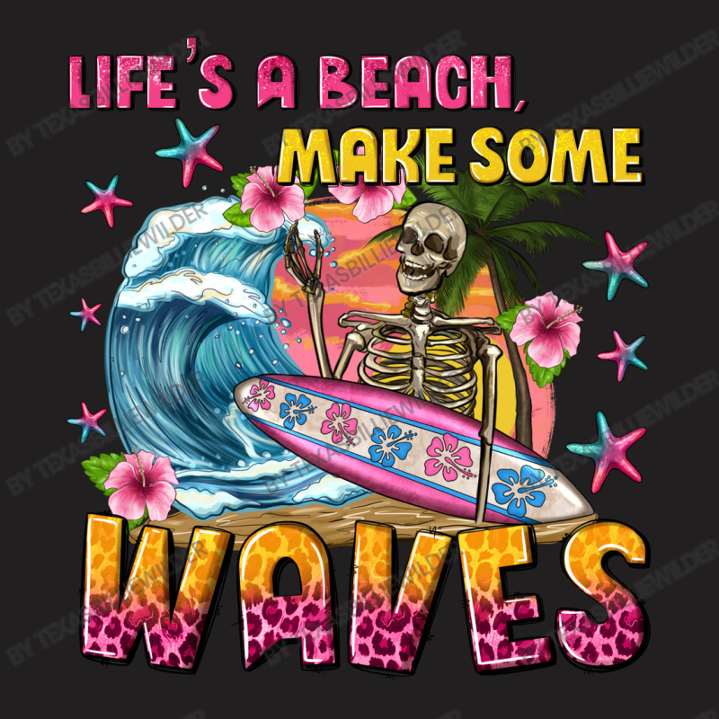 Lifes A Beach Make Some Waves T-Shirt by texasbilliewilder | Artistshot