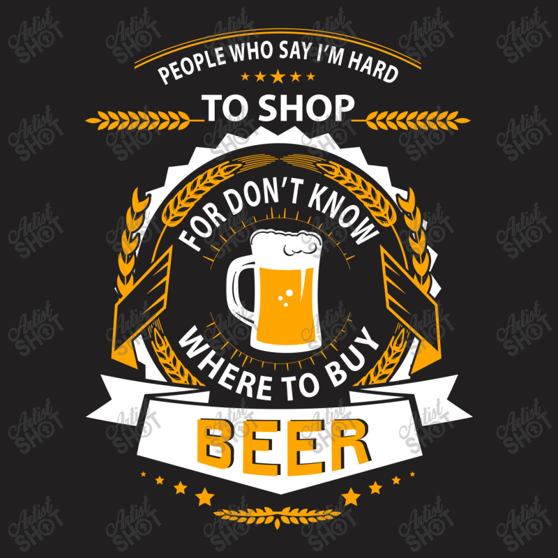 People Who Say I'm Hard To Shop For Don't Know Where To Buy Beer T-shirt | Artistshot