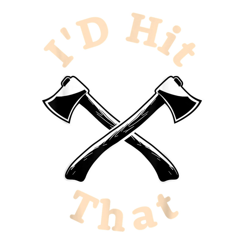 I'd Hit That I Competition Throwing Axe On A Ax Throwing T Shirt ...