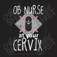 Ob Nurse Shirt At Your Cervix Nurse Gifts Funny T-shirt | Artistshot