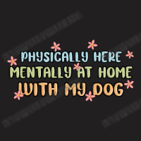 Physically Here Mentally At Home With My Dog T-shirt | Artistshot