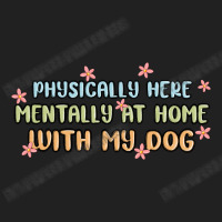 Physically Here Mentally At Home With My Dog Basic T-shirt | Artistshot