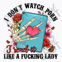 I Don T Watch Porn I Read It Like A Fucking Lady T-shirt | Artistshot