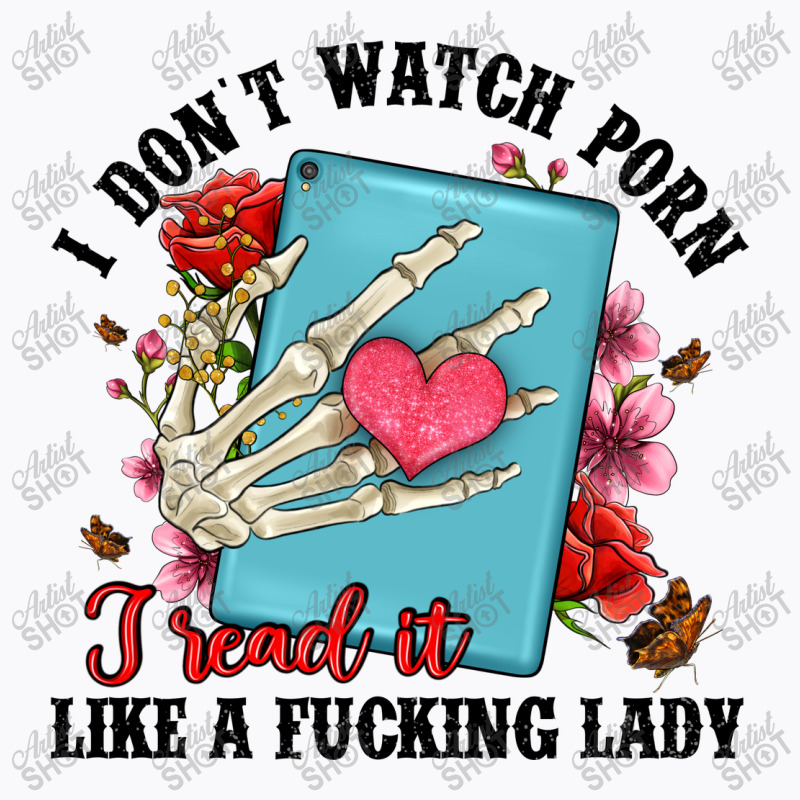 I Don T Watch Porn I Read It Like A Fucking Lady T-Shirt by Artiststas | Artistshot