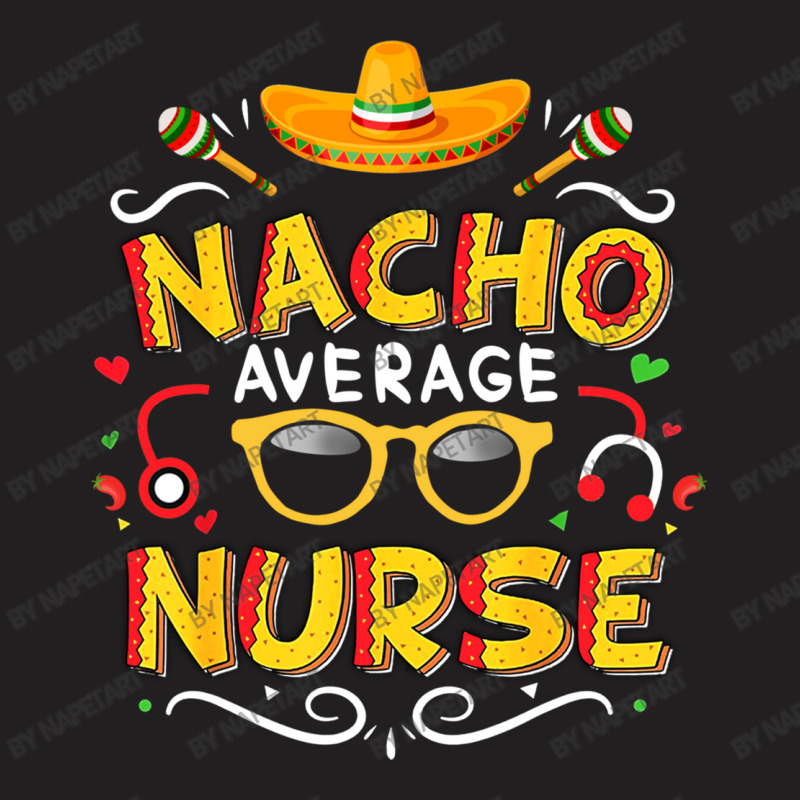 Nurse Cinco De Mayo Nacho Average Nurse T-shirt | Artistshot