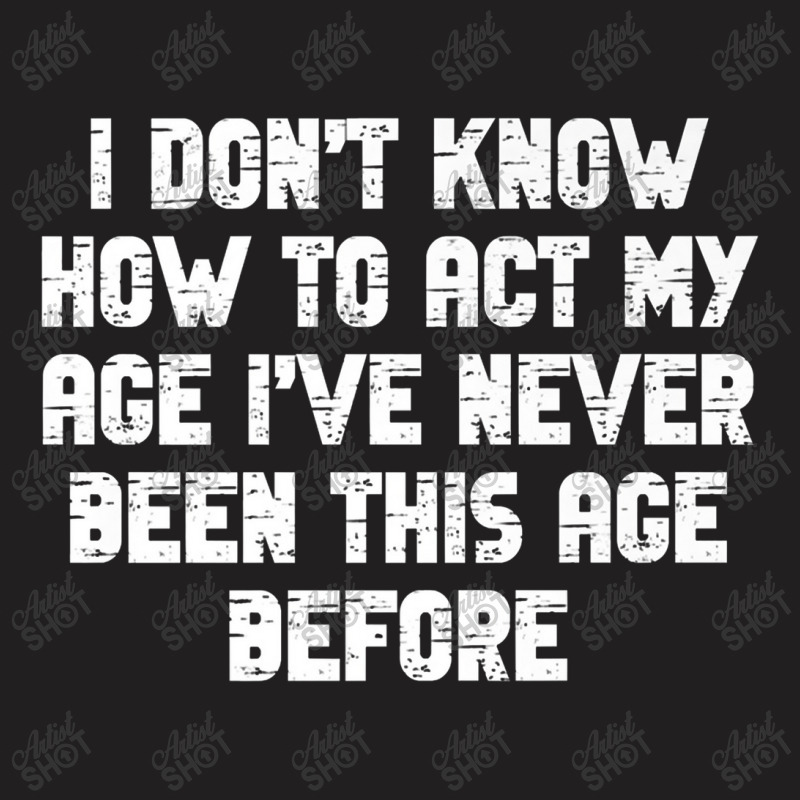 I Dont Know How To Act My Age I Have Never Been This Old Age Premium T-shirt | Artistshot