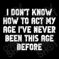 I Dont Know How To Act My Age I Have Never Been This Old Age Premium Zipper Hoodie | Artistshot