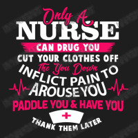 Only A Nurse Can Drug You Nurse Classic T-shirt | Artistshot