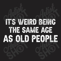 It's Weird Being The Same Age As Old People Men Women Funny T-shirt | Artistshot