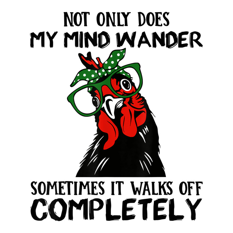 Chicken Not Only Does My Mind Wander Sometimes It Walks Off T Shirt ...