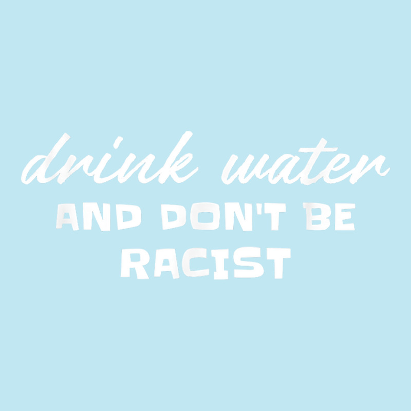 Drink Water And Dont Be Racist Democrat Politics T Shirt Urban Heavy T-shirt by sosieclaton | Artistshot