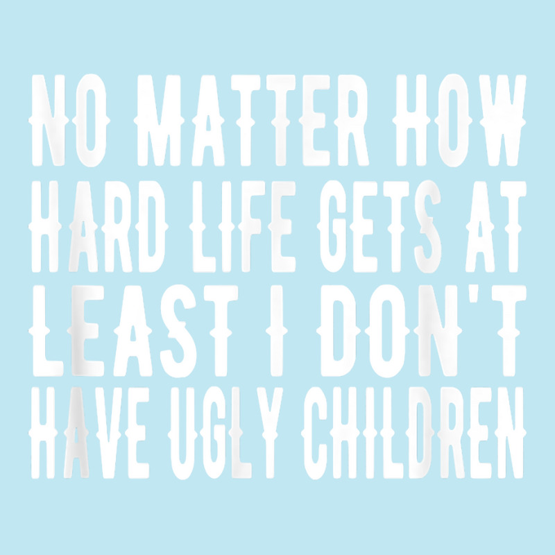 How Hard Life Gets At Least I Dont Have Ugly Children T Shirt Urban Pullover Hoodie | Artistshot