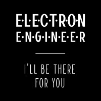 Electron Engineer I'll Be There For You - Gift Funny Jobs Baby Tee | Artistshot