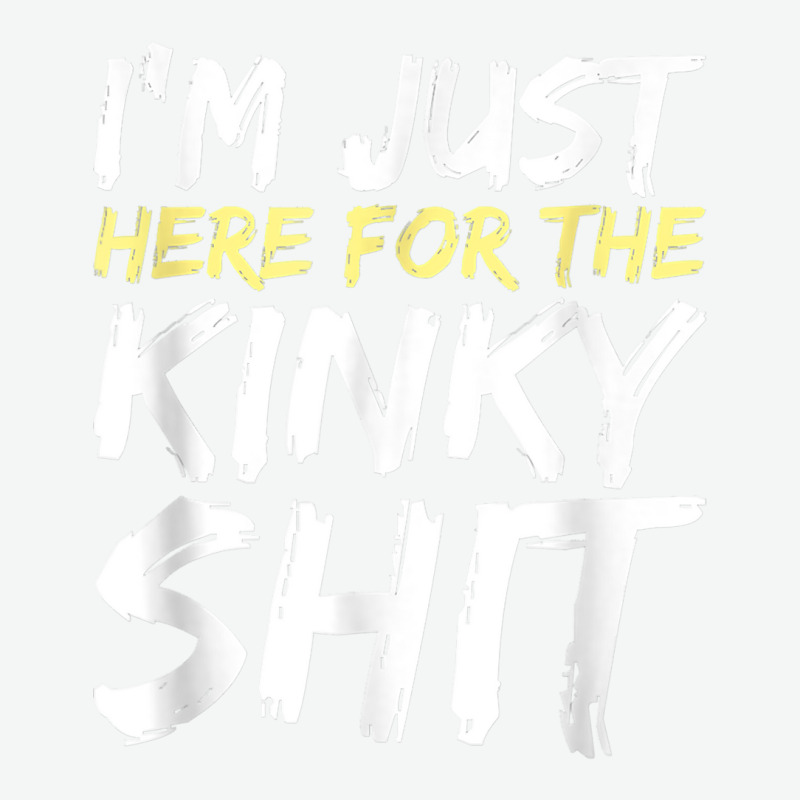 I'm Just Here For The Kinky Shit Bdsm Gang Bang Sexy Fetish T Shirt Urban Heavy T-shirt | Artistshot