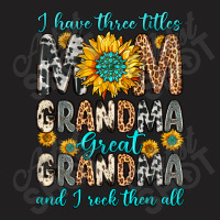 I Have Three Tittles Mom Grandma Great Grandma T-shirt | Artistshot