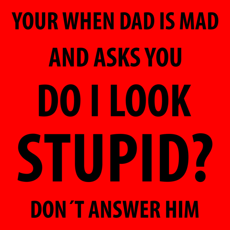 Your When Dad Is Mad And Asks You Do I Look Stupid | Funny Sayings Bomber Jacket | Artistshot