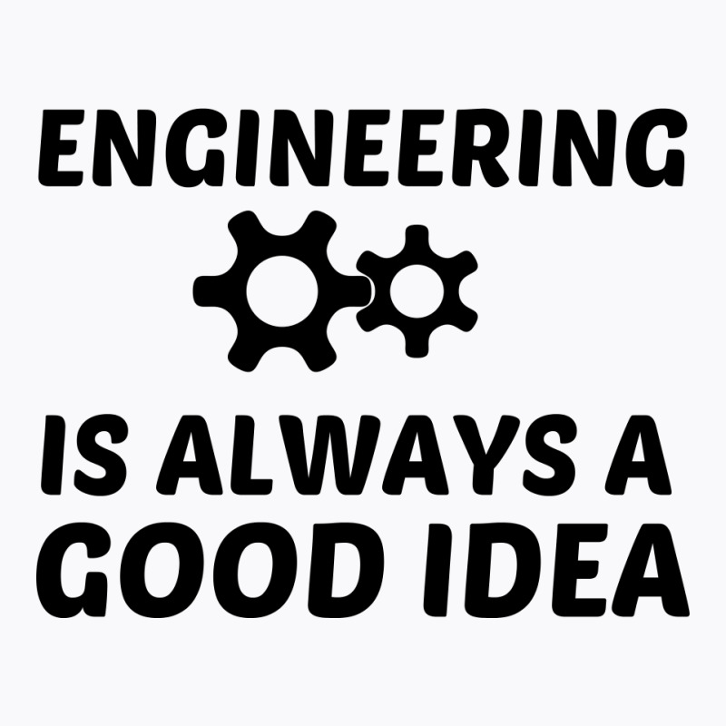 Engineering Is Always A Good Idea T-shirt | Artistshot